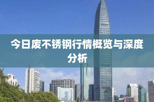 今日废不锈钢行情概览与深度分析