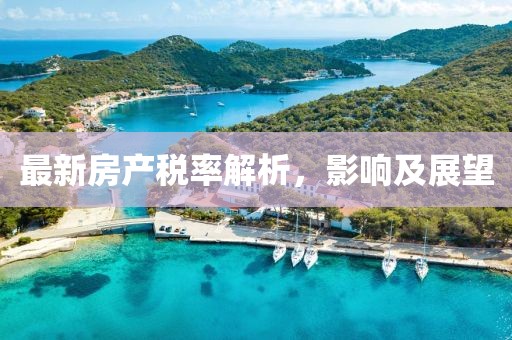 最新房产税率解析，影响及展望
