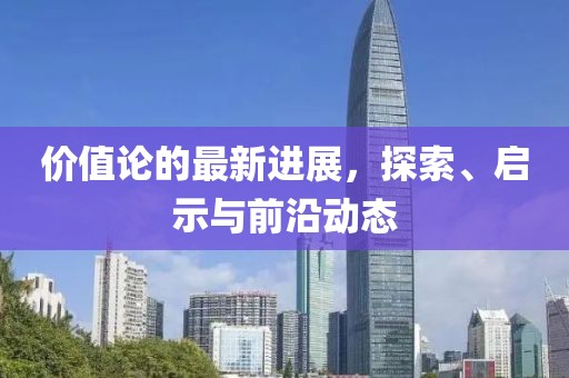 价值论的最新进展，探索、启示与前沿动态