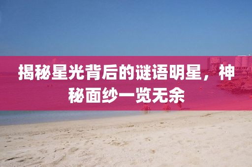 揭秘星光背后的谜语明星，神秘面纱一览无余