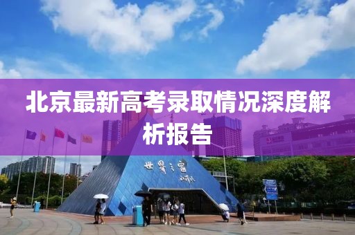 北京最新高考录取情况深度解析报告