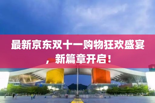 最新京东双十一购物狂欢盛宴，新篇章开启！