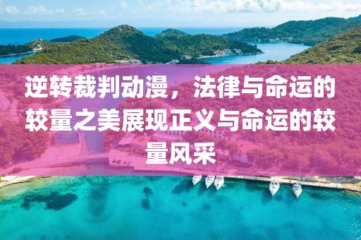 逆转裁判动漫，法律与命运的较量之美展现正义与命运的较量风采