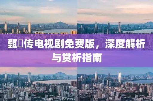 甄嬛传电视剧免费版，深度解析与赏析指南