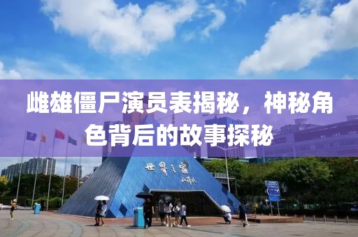 雌雄僵尸演员表揭秘，神秘角色背后的故事探秘