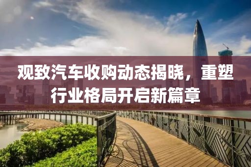 观致汽车收购动态揭晓，重塑行业格局开启新篇章