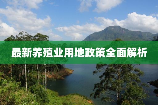 最新养殖业用地政策全面解析