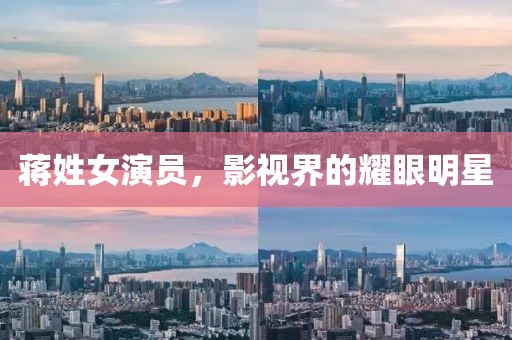 蒋姓女演员，影视界的耀眼明星