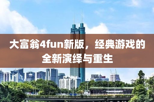 大富翁4fun新版，经典游戏的全新演绎与重生