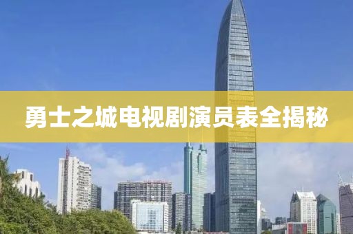 勇士之城电视剧演员表全揭秘
