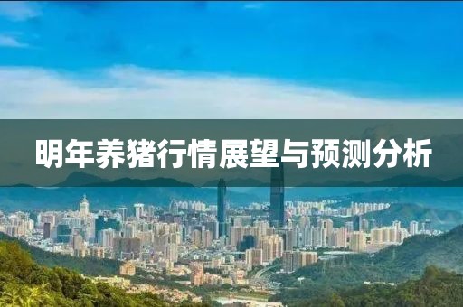 明年养猪行情展望与预测分析