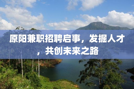 原阳兼职招聘启事，发掘人才，共创未来之路