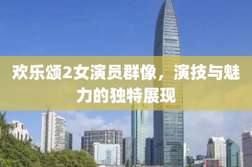欢乐颂2女演员群像，演技与魅力的独特展现