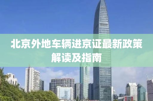 北京外地车辆进京证最新政策解读及指南