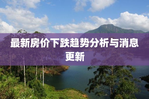 最新房价下跌趋势分析与消息更新