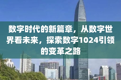 数字时代的新篇章，从数字世界看未来，探索数字1024引领的变革之路