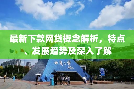 最新下款网贷概念解析，特点、发展趋势及深入了解