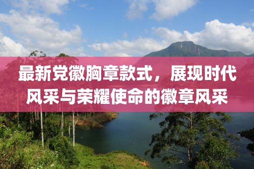 最新党徽胸章款式，展现时代风采与荣耀使命的徽章风采
