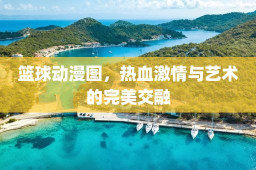 篮球动漫图，热血激情与艺术的完美交融