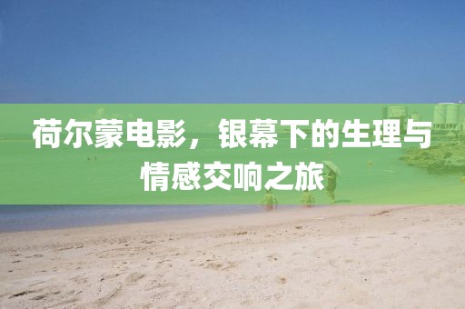 荷尔蒙电影，银幕下的生理与情感交响之旅