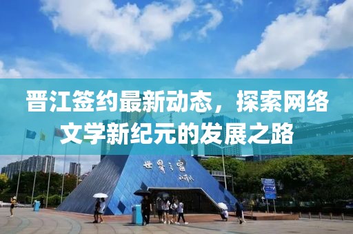 晋江签约最新动态，探索网络文学新纪元的发展之路