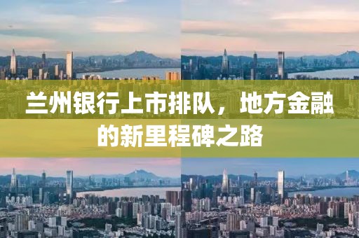 兰州银行上市排队，地方金融的新里程碑之路