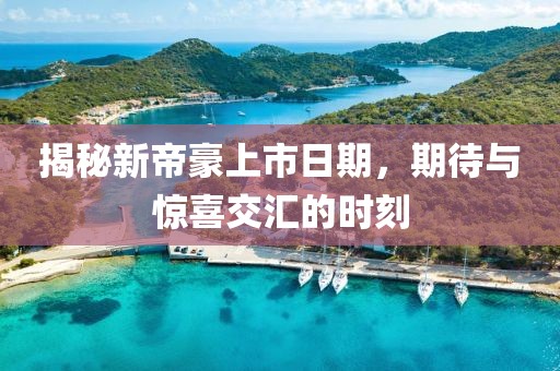 揭秘新帝豪上市日期，期待与惊喜交汇的时刻