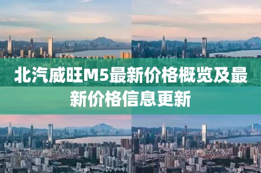 北汽威旺M5最新价格概览及最新价格信息更新
