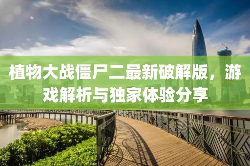 植物大战僵尸二最新破解版，游戏解析与独家体验分享