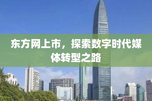 东方网上市，探索数字时代媒体转型之路