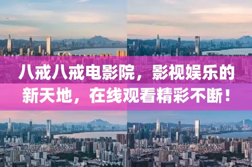 八戒八戒电影院，影视娱乐的新天地，在线观看精彩不断！