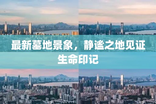 最新墓地景象，静谧之地见证生命印记