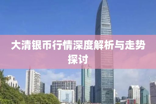 大清银币行情深度解析与走势探讨