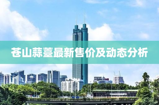 苍山蒜薹最新售价及动态分析