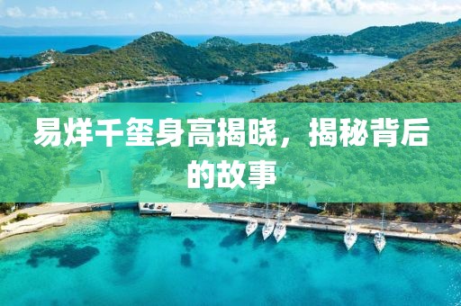 易烊千玺身高揭晓，揭秘背后的故事