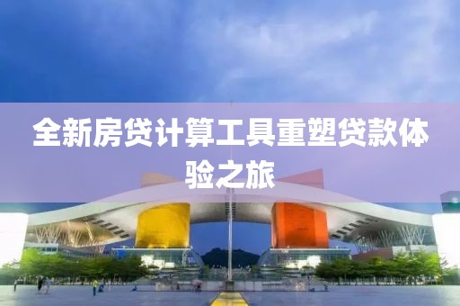 全新房贷计算工具重塑贷款体验之旅