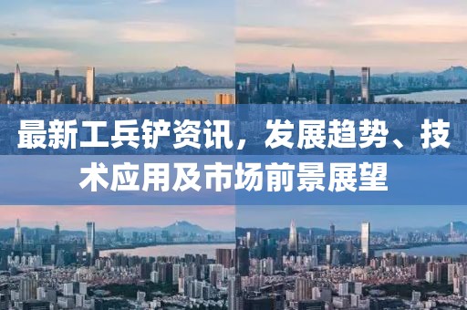 最新工兵铲资讯，发展趋势、技术应用及市场前景展望