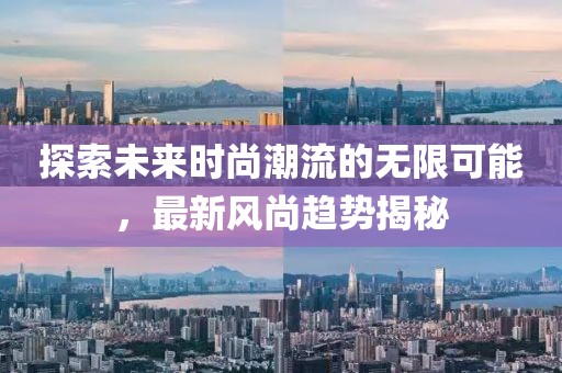 探索未来时尚潮流的无限可能，最新风尚趋势揭秘