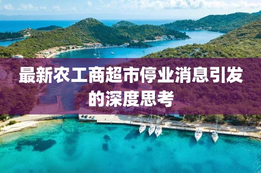 最新农工商超市停业消息引发的深度思考
