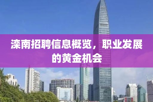 滦南招聘信息概览，职业发展的黄金机会