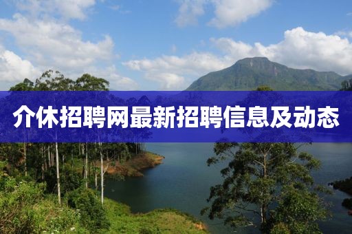 介休招聘网最新招聘信息及动态