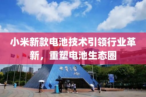 小米新款电池技术引领行业革新，重塑电池生态圈