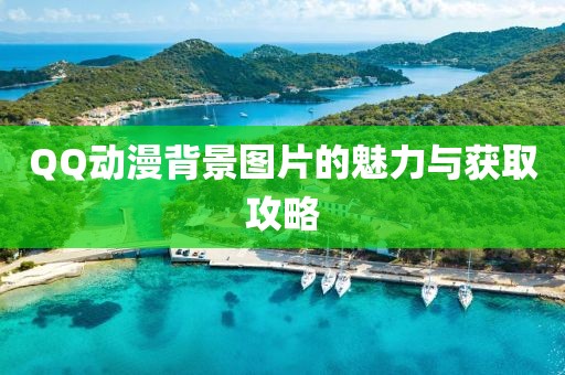 QQ动漫背景图片的魅力与获取攻略