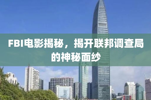 FBI电影揭秘，揭开联邦调查局的神秘面纱