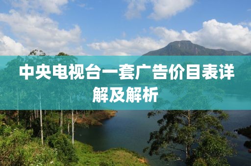 中央电视台一套广告价目表详解及解析