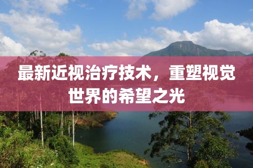 最新近视治疗技术，重塑视觉世界的希望之光
