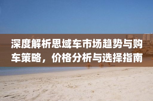 深度解析思域车市场趋势与购车策略，价格分析与选择指南