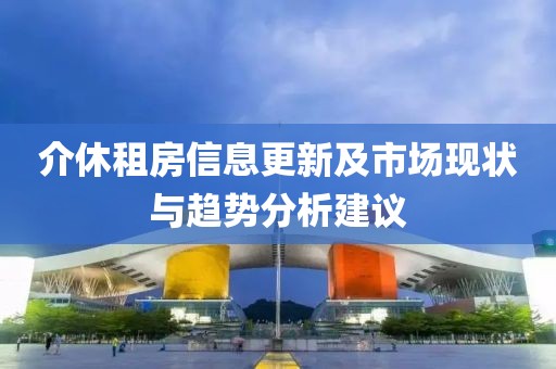 介休租房信息更新及市场现状与趋势分析建议