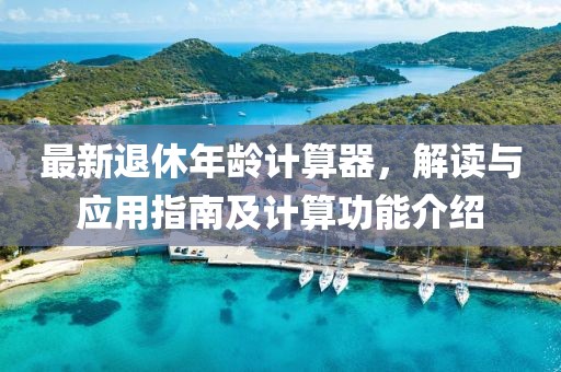 最新退休年龄计算器，解读与应用指南及计算功能介绍