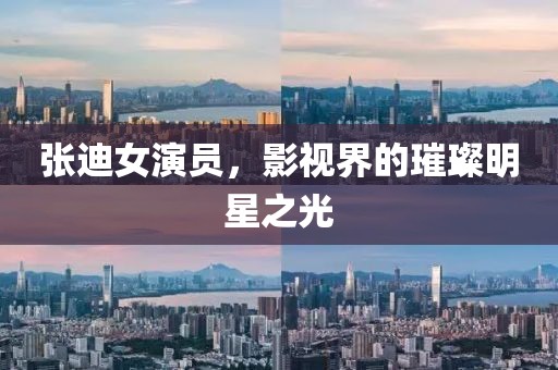 张迪女演员，影视界的璀璨明星之光